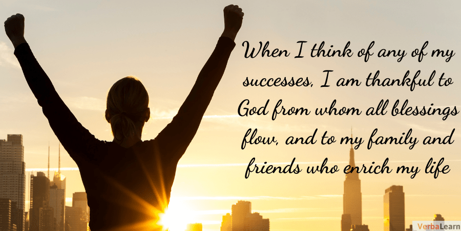 When I think of any of my successes, I am thankful to God from whom all blessings flow, and to my family and friends who enrich my life